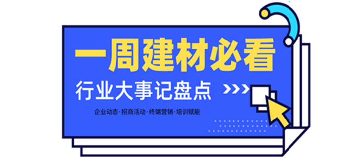 一周建材必看丨一場招商會拿下58城、僅靠315爆單1000+，行業群雄酣戰精彩紛呈！