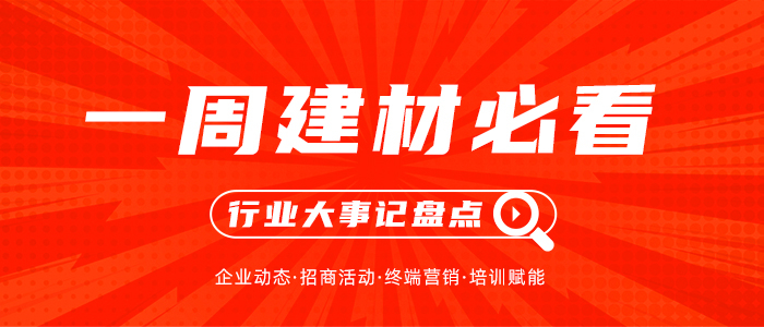 一周建材必看丨產品推陳出新，聚焦渠道深化，家居建材行業萬象更新